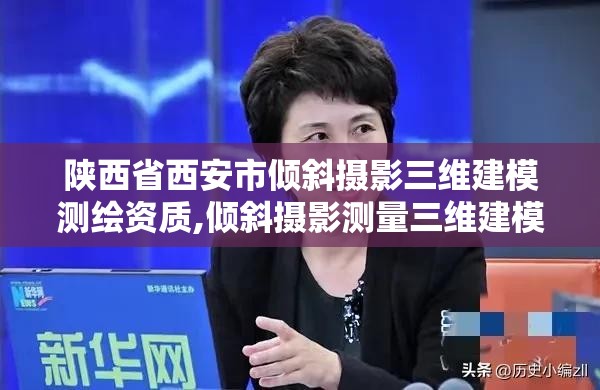 陕西省西安市倾斜摄影三维建模测绘资质,倾斜摄影测量三维建模需要准备哪些数据。