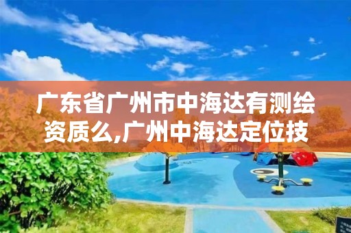 广东省广州市中海达有测绘资质么,广州中海达定位技术有限公司。