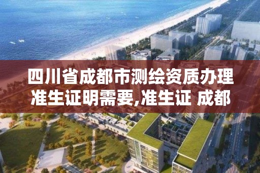 四川省成都市测绘资质办理准生证明需要,准生证 成都