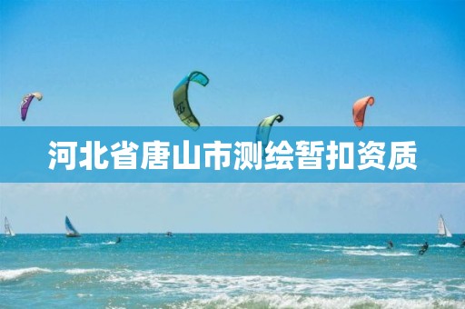 河北省唐山市测绘暂扣资质