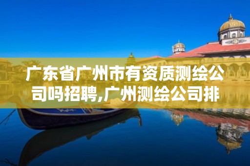 广东省广州市有资质测绘公司吗招聘,广州测绘公司排名名单。