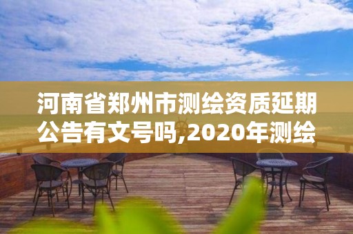 河南省郑州市测绘资质延期公告有文号吗,2020年测绘资质延期公告。