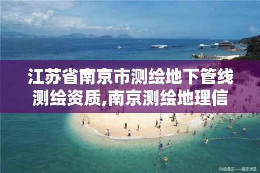 江苏省南京市测绘地下管线测绘资质,南京测绘地理信息局