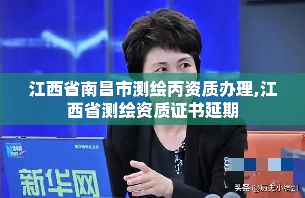 江西省南昌市测绘丙资质办理,江西省测绘资质证书延期