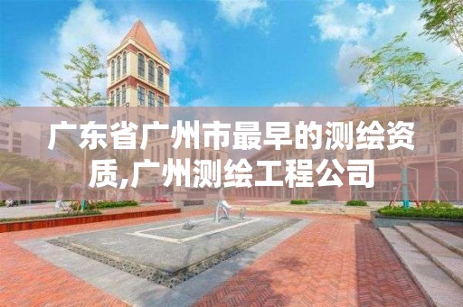 广东省广州市最早的测绘资质,广州测绘工程公司