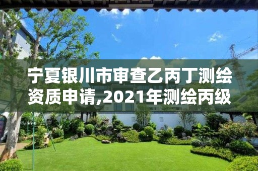 宁夏银川市审查乙丙丁测绘资质申请,2021年测绘丙级资质申报条件