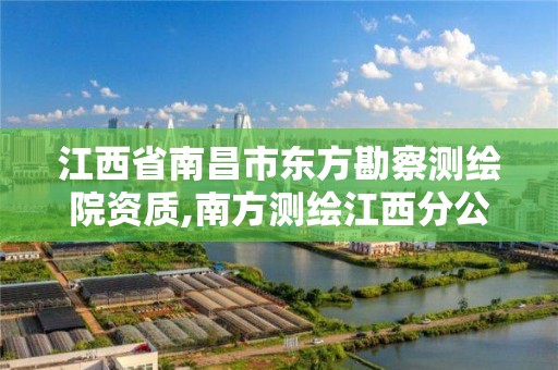 江西省南昌市东方勘察测绘院资质,南方测绘江西分公司。