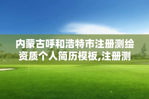 内蒙古呼和浩特市注册测绘资质个人简历模板,注册测绘师 测绘资质。