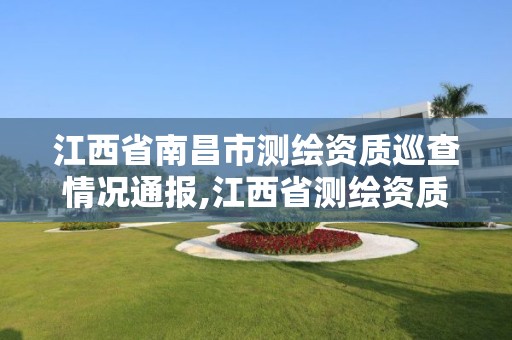 江西省南昌市测绘资质巡查情况通报,江西省测绘资质查询