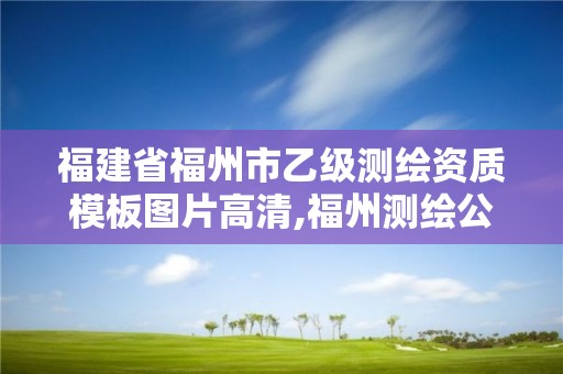 福建省福州市乙级测绘资质模板图片高清,福州测绘公司有几家。