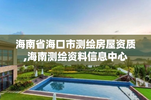 海南省海口市测绘房屋资质,海南测绘资料信息中心