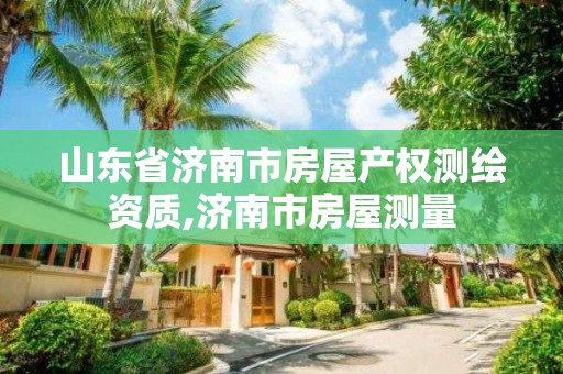 山东省济南市房屋产权测绘资质,济南市房屋测量