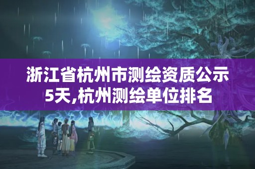 浙江省杭州市测绘资质公示5天,杭州测绘单位排名