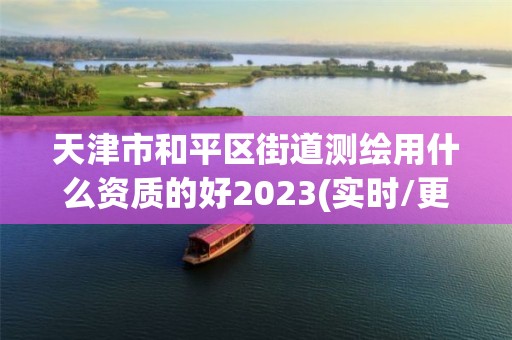 天津市和平区街道测绘用什么资质的好2023(实时/更新中)