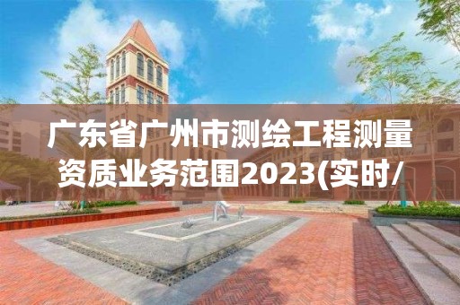 广东省广州市测绘工程测量资质业务范围2023(实时/更新中)