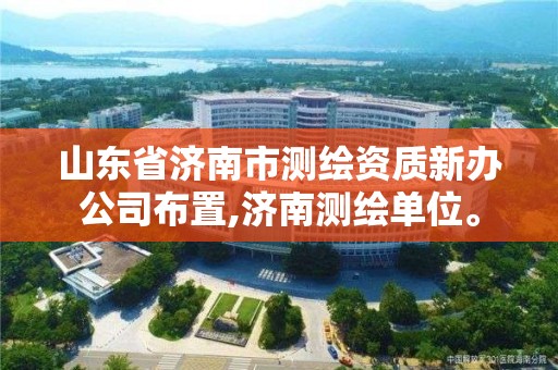 山东省济南市测绘资质新办公司布置,济南测绘单位。