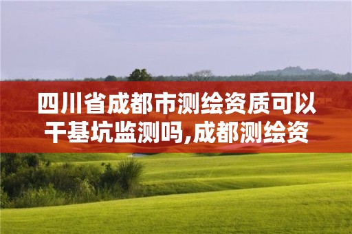 四川省成都市测绘资质可以干基坑监测吗,成都测绘资质代办公司。