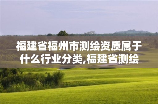 福建省福州市测绘资质属于什么行业分类,福建省测绘单位名单