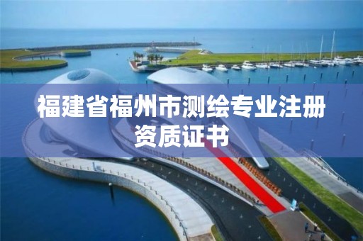 福建省福州市测绘专业注册资质证书