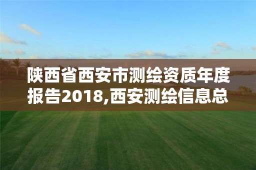 陕西省西安市测绘资质年度报告2018,西安测绘信息总站