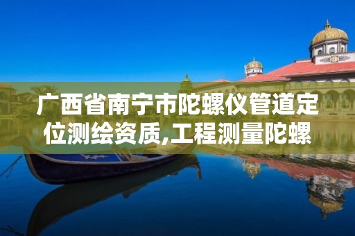 广西省南宁市陀螺仪管道定位测绘资质,工程测量陀螺仪。