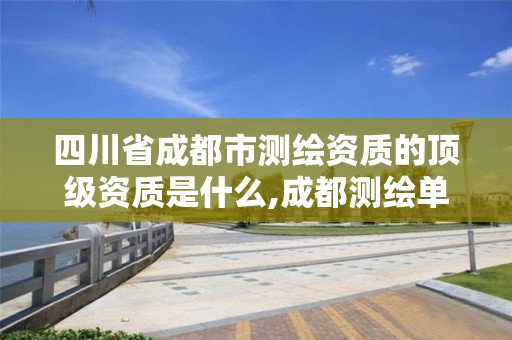 四川省成都市测绘资质的顶级资质是什么,成都测绘单位集中在哪些地方