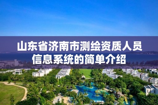 山东省济南市测绘资质人员信息系统的简单介绍