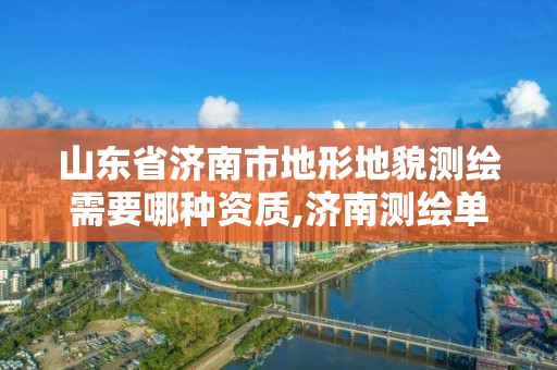 山东省济南市地形地貌测绘需要哪种资质,济南测绘单位