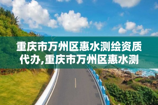 重庆市万州区惠水测绘资质代办,重庆市万州区惠水测绘资质代办电话