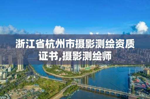 浙江省杭州市摄影测绘资质证书,摄影测绘师