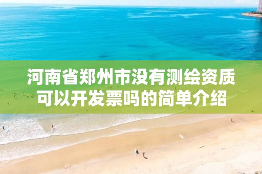 河南省郑州市没有测绘资质可以开发票吗的简单介绍