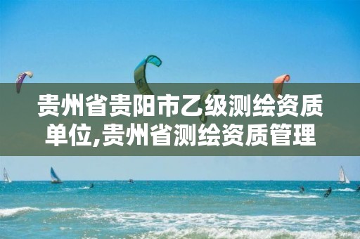 贵州省贵阳市乙级测绘资质单位,贵州省测绘资质管理规定