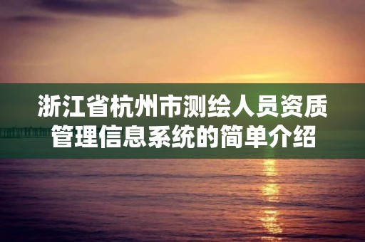 浙江省杭州市测绘人员资质管理信息系统的简单介绍