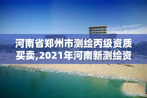 河南省郑州市测绘丙级资质买卖,2021年河南新测绘资质办理