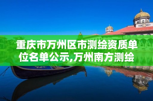 重庆市万州区市测绘资质单位名单公示,万州南方测绘