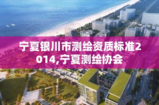 宁夏银川市测绘资质标准2014,宁夏测绘协会