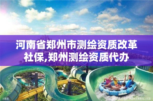 河南省郑州市测绘资质改革社保,郑州测绘资质代办