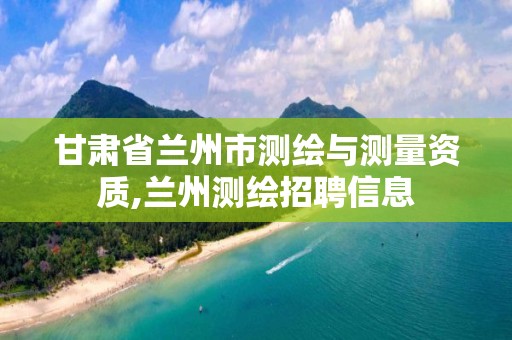 甘肃省兰州市测绘与测量资质,兰州测绘招聘信息