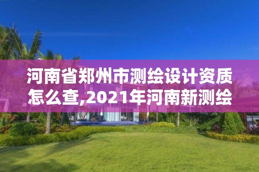 河南省郑州市测绘设计资质怎么查,2021年河南新测绘资质办理