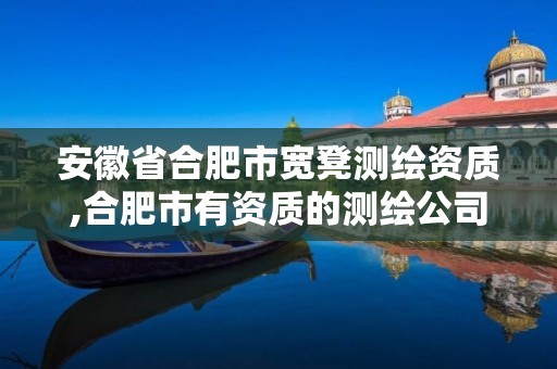 安徽省合肥市宽凳测绘资质,合肥市有资质的测绘公司。