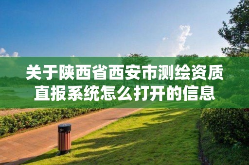 关于陕西省西安市测绘资质直报系统怎么打开的信息