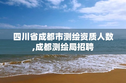 四川省成都市测绘资质人数,成都测绘局招聘