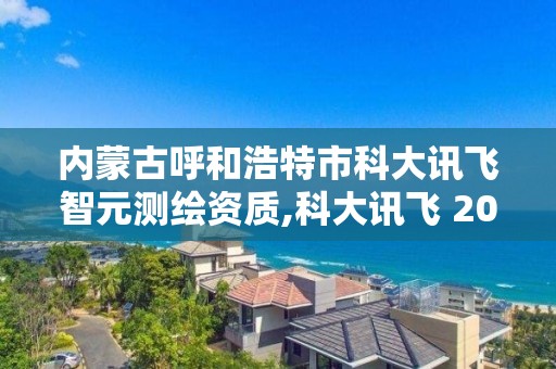 内蒙古呼和浩特市科大讯飞智元测绘资质,科大讯飞 2020年中标智慧校园。