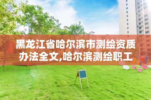 黑龙江省哈尔滨市测绘资质办法全文,哈尔滨测绘职工中等专业学校