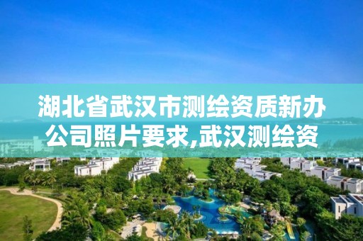 湖北省武汉市测绘资质新办公司照片要求,武汉测绘资质代办。