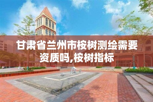 甘肃省兰州市桉树测绘需要资质吗,桉树指标