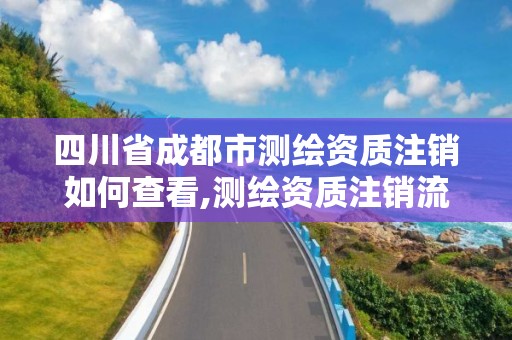 四川省成都市测绘资质注销如何查看,测绘资质注销流程