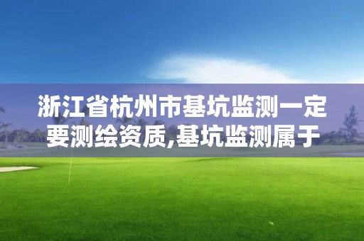 浙江省杭州市基坑监测一定要测绘资质,基坑监测属于测绘吗。