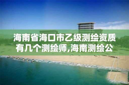 海南省海口市乙级测绘资质有几个测绘师,海南测绘公司有多少家