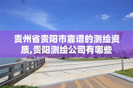 贵州省贵阳市靠谱的测绘资质,贵阳测绘公司有哪些